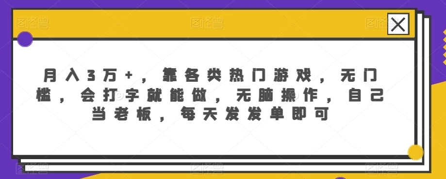 月入3万+，靠各类热门游戏，无门槛，会打字就能做，无脑操作，自己当老板，每天发发单即可