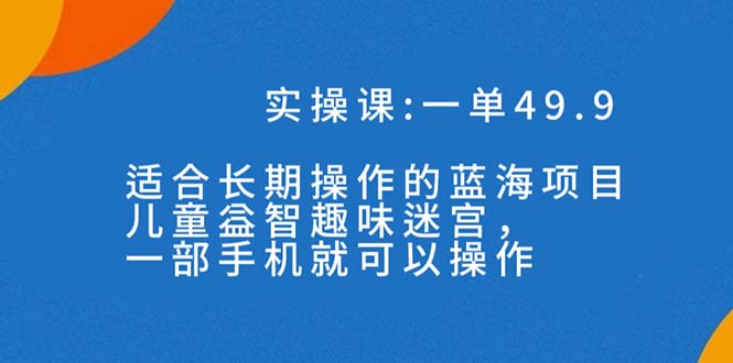 一单49.9长期蓝海项目，儿童益智趣味迷宫，一部手机月入3000+（附素材） 图片