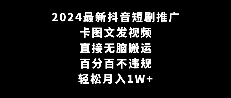 2024最新抖音短剧推广，卡图文发视频 直接无脑搬 百分百不违规 轻松月入1W+ 图片