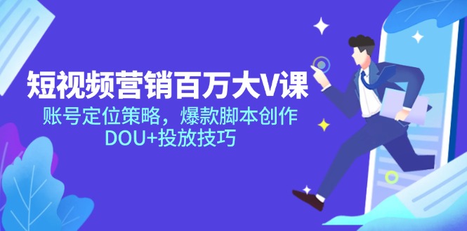 短视频营销百万大V课，账号定位策略，爆款脚本创作，DOU+投放技巧 图片