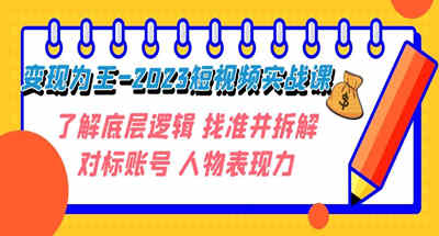 变现·为王-2023短视频实战课 了解底层逻辑 找准并拆解对标账号 人物表现力 图片