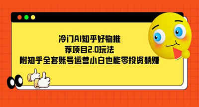 冷门AI知乎好物推荐项目2.0玩法，附知乎全套账号运营，小白也能零投资躺赚 图片