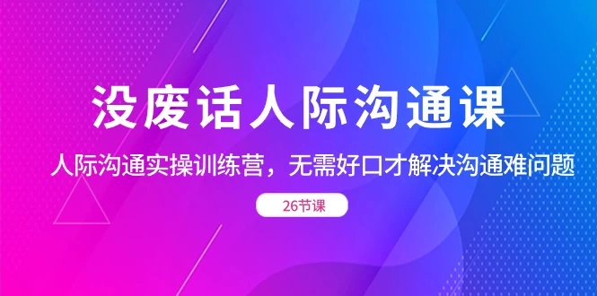 没废话人际沟通课人际沟通实操训练营