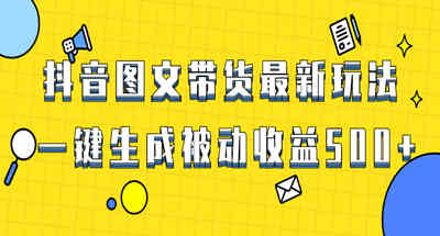 爆火抖音图文带货项目，最新玩法一键生成，单日轻松被动收益500+