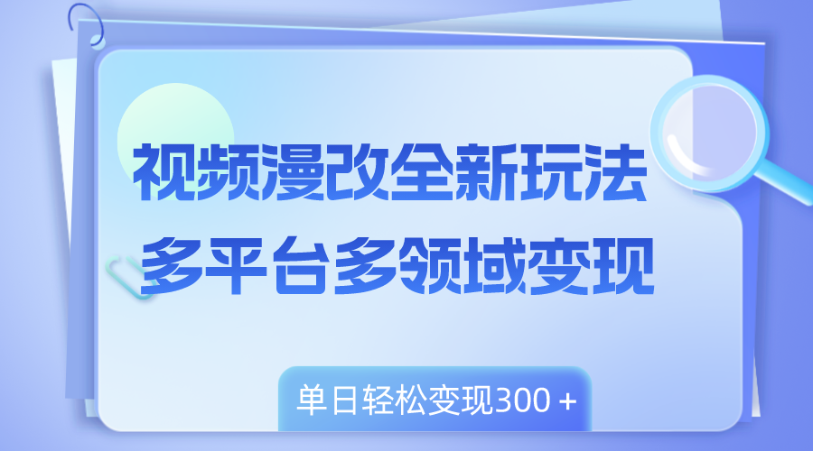 视频漫改全新玩法，多平台多领域变现，小白轻松上手，单日变现300＋ 图片