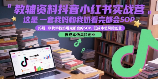 教辅资料抖音小红书实战营，这是一套我妈和我奶看完都会的SOP，低成本低风险创业 图片