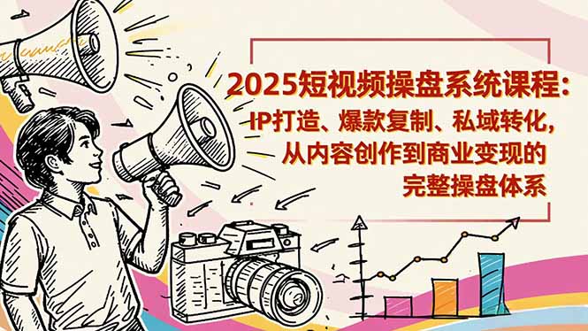 2025短视频操盘线下课程：IP打造、爆款复制、私域转化，从内容创作到商业变现的完整操盘体系 图片