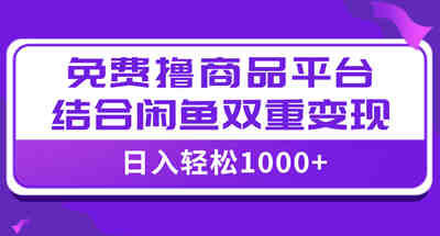 【全网首发】日入1000＋免费撸商品平台+闲鱼双平台硬核变现，小白轻松上手 图片