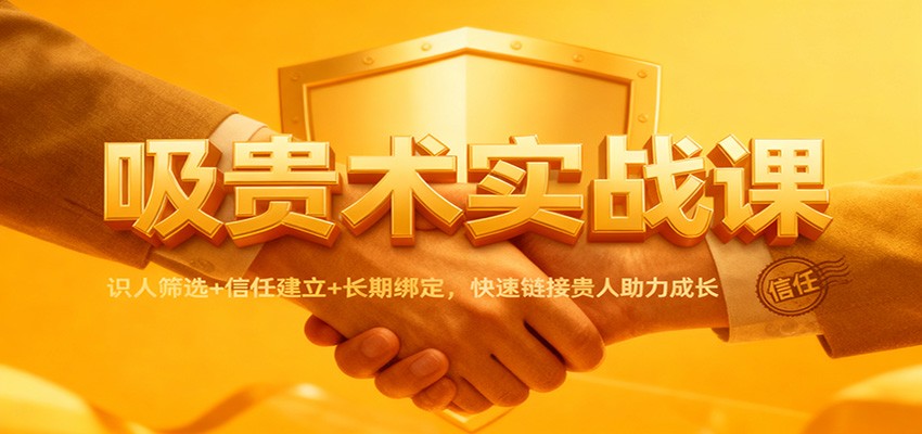 吸贵术实战课：识人筛选+信任建立+长期绑定，快速链接贵人助力成长 图片