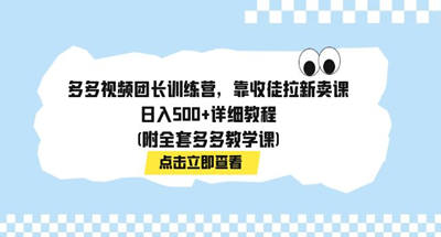 多多视频团长训练营，靠收徒拉新卖课，日入500+详细教程(附全套多多教学课) 图片