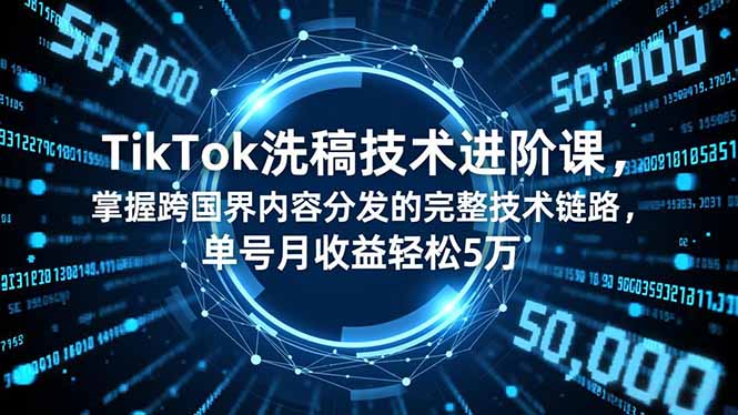 TikTok洗稿技术进阶课，掌握跨国界内容分发的完整技术链路，单号月收益轻松5万 图片