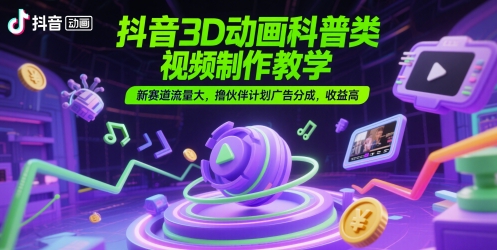 抖音3D动画科普类视频制作教学,新赛道流量大,撸伙伴计划广告分成,收益高 图片 抖音3D动画科普类视频制作教学,新赛道流量大,撸伙伴计划广告分成,收益高 图片