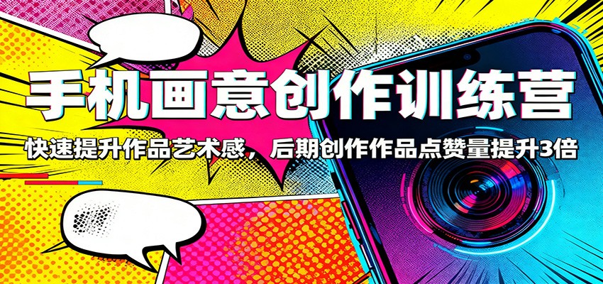手机画意创作训练营：快速提升作品艺术感，后期创作作品点赞量提升3倍 图片