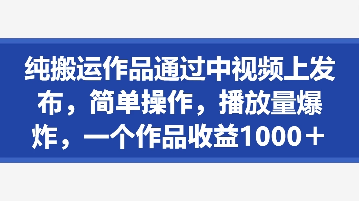 纯搬运作品通过中视频上发布，简单操作，播放量爆炸，一个作品收益1000＋ 图片