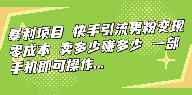 暴利项目，快手引流男粉变现，零成本，卖多少赚多少，一部手机即可操作