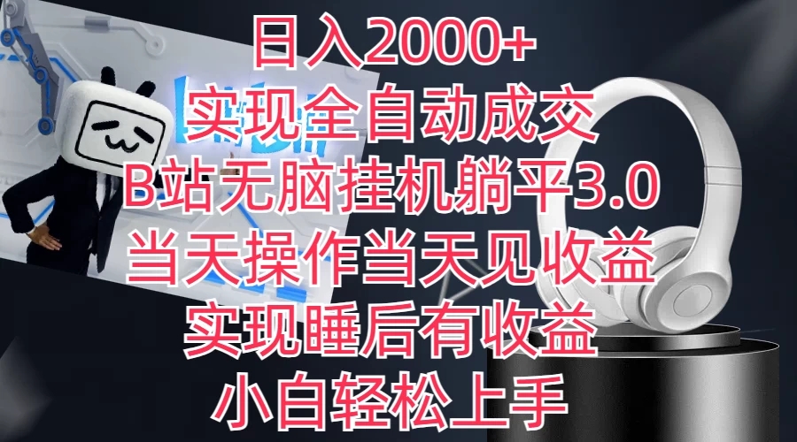 日入2000+，实现全自动成交，B站无脑挂机躺平3.0，当天操作当天见收益，实现睡后有收益，小白轻松上手