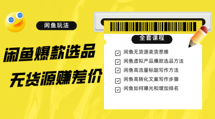 闲鱼无货源赚差价进阶玩法，爆款选品，资源寻找，引流变现全套教程（11节课） 图片