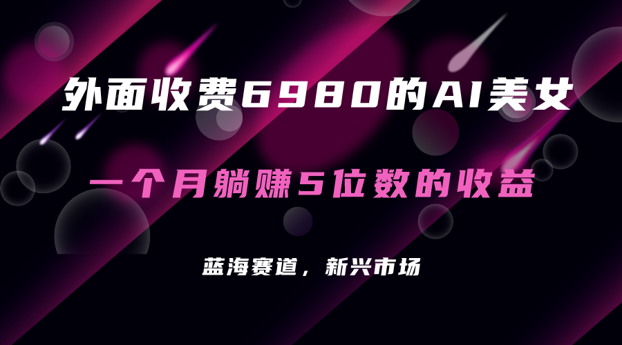 外面收费6980的AI美女项目！每月躺赚5位数收益（教程+素材+工具） 图片