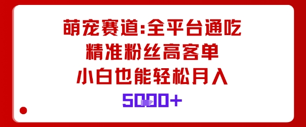 萌宠赛道，全平台通吃，精准粉丝高客单，小白也能轻松月入5k 图片