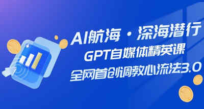 AI航海·深海潜行,GPT自媒体精英课,全网首创调教心流法3.0(20节课) 图片 AI航海·深海潜行,GPT自媒体精英课,全网首创调教心流法3.0(20节课) 图片