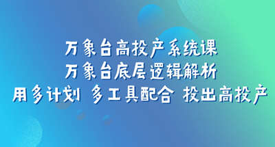 万象台高投产系统课：万象台底层逻辑解析 用多计划 多工具配合 投出高投产 图片