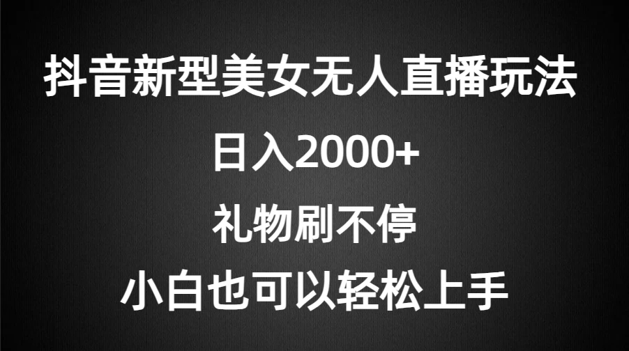 抖音新型美女无人直播玩法，礼物刷不停，小白轻松上手，日入2000+ 图片