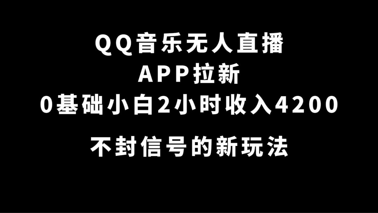 QQ音乐无人直播APP拉新，0基础小白2小时收入4200 不封号新玩法(附500G素材) 图片