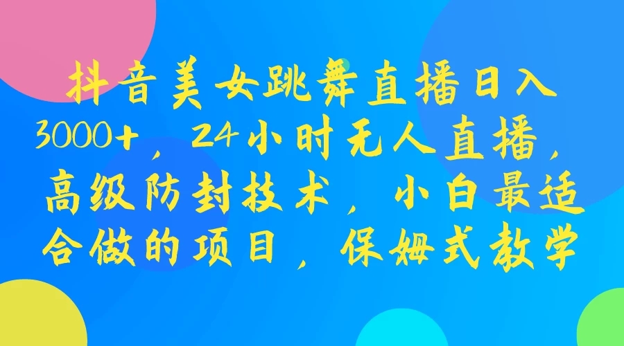 抖音美女跳舞直播日入3000+，24小时无人直播，高级防封技术，小白最适合做的项目，保姆式教学