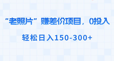 老照片”赚差价，0投入，轻松日入150-300+