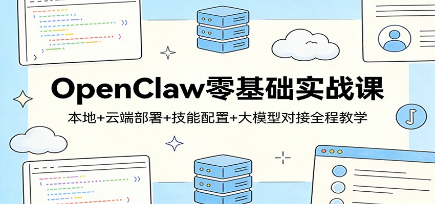 OpenClaw零基础实战课：本地+云端部署+技能配置+大模型对接全程教学 图片