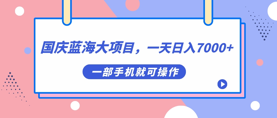 国庆蓝海大项目，一天日入7000+，一部手机就可操作 图片