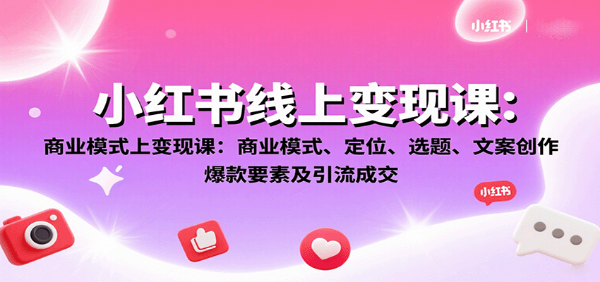 小红书线上变现课：商业模式、定位、选题、文案创作、爆款要素及引流成交 图片
