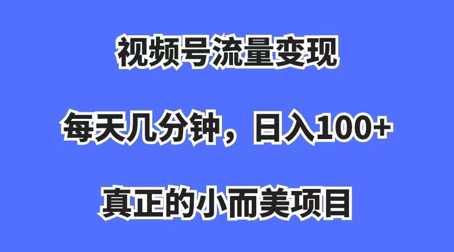 视频号流量变现，每天几分钟，收入100+，真正的小而美项目(视频号流量怎么结算钱)