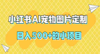 【原创项目】小红书AI宠物图片定制，日入500+的小项目 图片