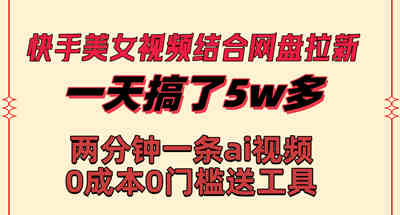 快手美女视频结合网盘拉新，一天搞了50000 两分钟一条Ai原创视频 图片