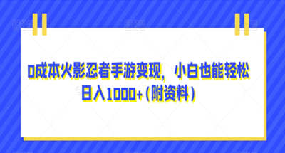 0成本火影忍者手游变现，小白也能轻松日入1000+(附资料)【揭秘】 图片