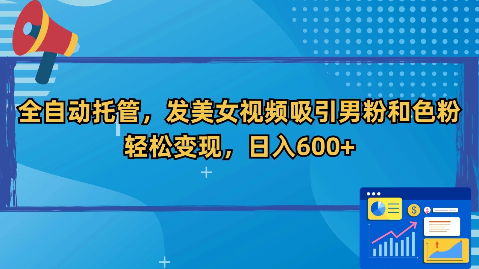 全自动托管，发美女视频吸引男粉和色粉，轻松变现，日入600+