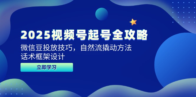 2025视频号起号全攻略，微信豆投放技巧，自然流撬动方法，话术框架设计 图片