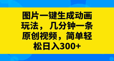 图片一键生成动画玩法，几分钟一条原创视频，简单轻松日入300+ 图片