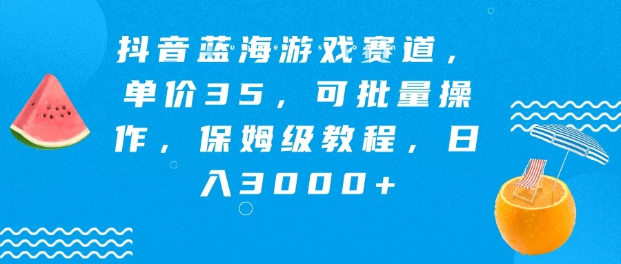 抖音蓝海游戏赛道，单价35，可批量操作，保姆级教程，日入3000+ 图片