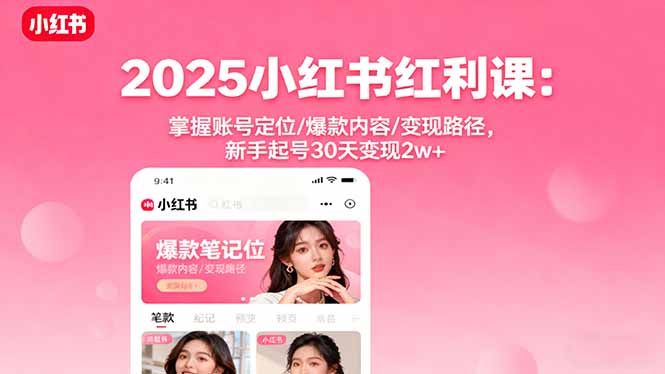 2025小红书红利课：掌握账号定位/爆款内容/变现路径，新手起号30天变现2w+ 图片