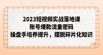 2023短视频实战落地课，账号爆款流量密码，操盘手培养提升，摆脱碎片化知识 图片