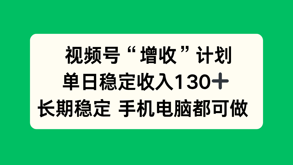 视频号“增收”计划，单日稳定收入130十，长期稳定 手机电脑都可做！ 图片