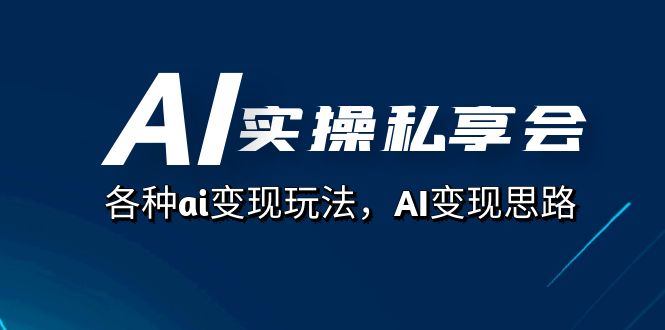 AI实操私享会，各种ai变现玩法，AI变现思路（67节课） 图片