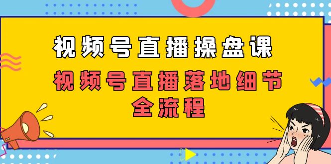 视频号直播操盘课，视频号直播落地细节全流程（27节课） 图片