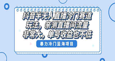 抖音半无人直播冷门赛道玩法，直播间流量非常大，单号收益也不低 图片