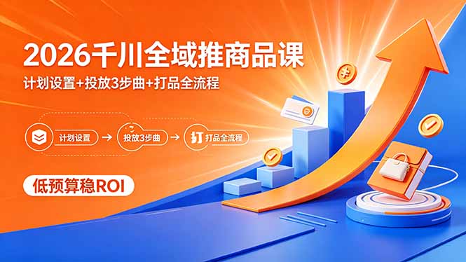 2026千川全域推商品课，计划设置+投放3步曲+打品全流程，低预算稳ROI 图片