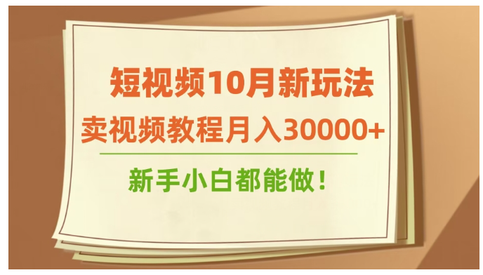 短视频10月新玩法，卖视频教程月入30000+，新手小白都能做 图片